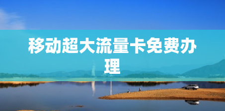 移动超大流量卡免费办理