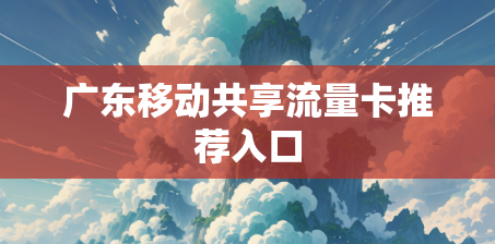 广东移动共享流量卡推荐入口