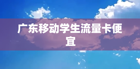 广东移动学生流量卡便宜