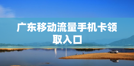 广东移动流量手机卡领取入口