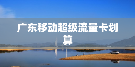 广东移动超级流量卡划算