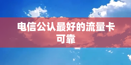 电信公认最好的流量卡可靠