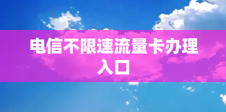 电信不限速流量卡办理入口