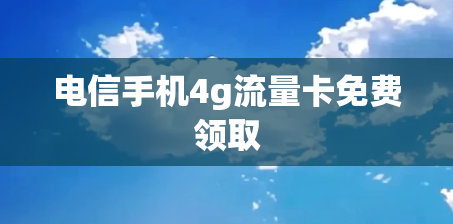 电信手机4g流量卡免费领取