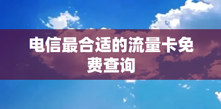 电信最合适的流量卡免费查询