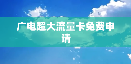 广电超大流量卡免费申请