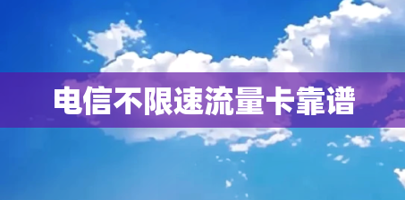 电信不限速流量卡靠谱