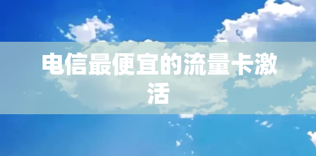 电信最便宜的流量卡激活