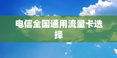 电信全国通用流量卡选择