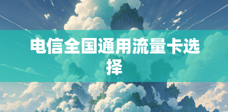 电信全国通用流量卡选择