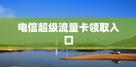 电信超级流量卡领取入口
