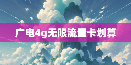 广电4g无限流量卡划算