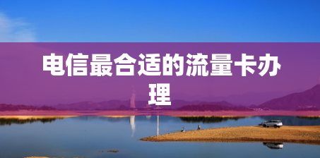 电信最合适的流量卡办理