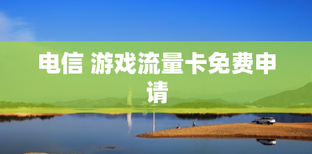 电信 游戏流量卡免费申请