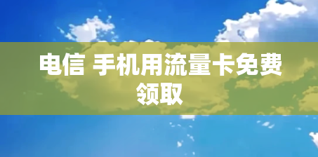 电信 手机用流量卡免费领取