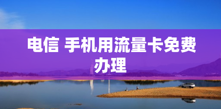 电信 手机用流量卡免费办理