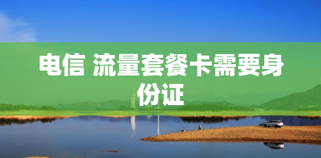 电信 流量套餐卡需要身份证