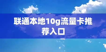 联通本地10g流量卡推荐入口