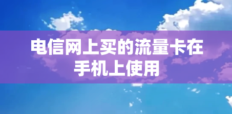 电信网上买的流量卡在手机上使用