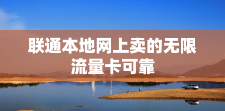 联通本地网上卖的无限流量卡可靠