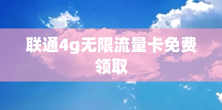 联通4g无限流量卡免费领取