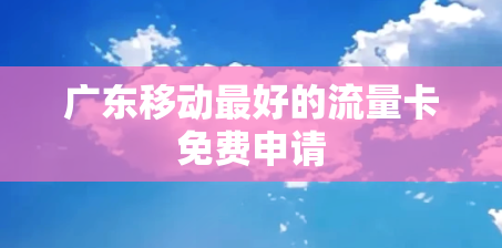 广东移动最好的流量卡免费申请