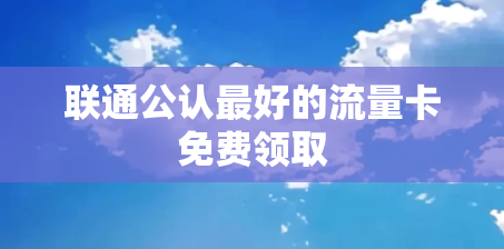 联通公认最好的流量卡免费领取