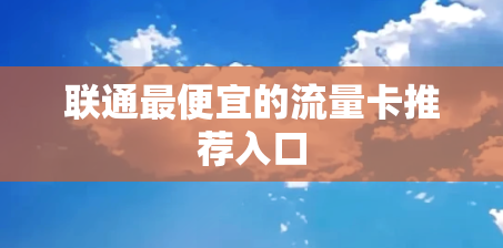 联通最便宜的流量卡推荐入口