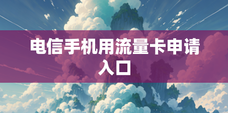电信手机用流量卡申请入口