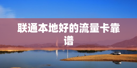 联通本地好的流量卡靠谱