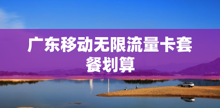 广东移动无限流量卡套餐划算