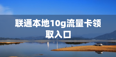 联通本地10g流量卡领取入口