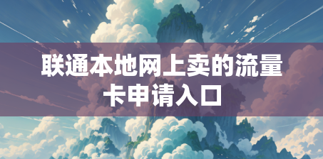 联通本地网上卖的流量卡申请入口