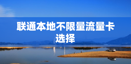 联通本地不限量流量卡选择