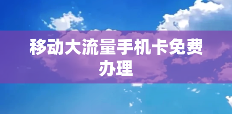移动大流量手机卡免费办理