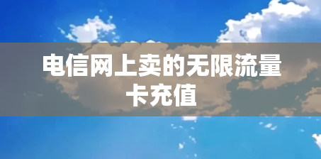 电信网上卖的无限流量卡充值
