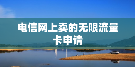 电信网上卖的无限流量卡申请