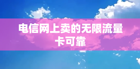 电信网上卖的无限流量卡可靠