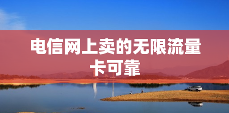 电信网上卖的无限流量卡可靠
