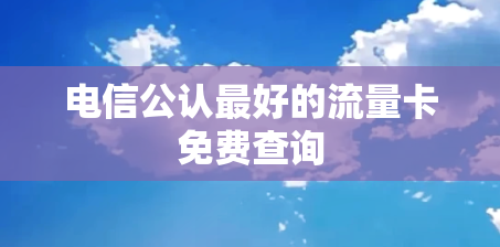 电信公认最好的流量卡免费查询