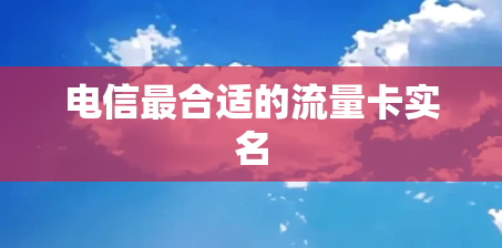 电信最合适的流量卡实名