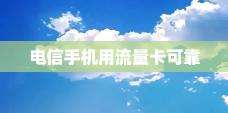 电信手机用流量卡可靠