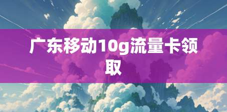 广东移动10g流量卡领取