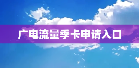 广电流量季卡申请入口