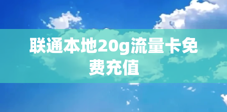 联通本地20g流量卡免费充值