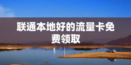 联通本地好的流量卡免费领取