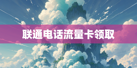 联通电话流量卡领取