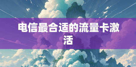 电信最合适的流量卡激活
