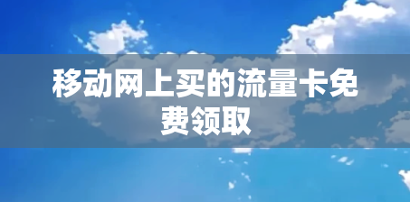 移动网上买的流量卡免费领取
