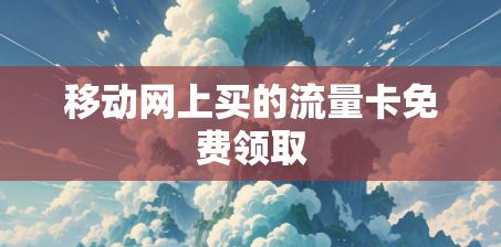 移动网上买的流量卡免费领取
